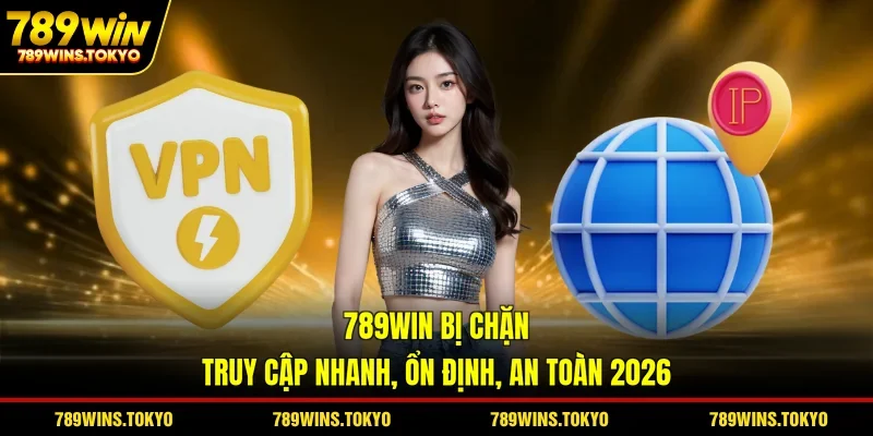 789WIN Bị Chặn - Truy Cập Nhanh, Ổn Định, An Toàn 2026