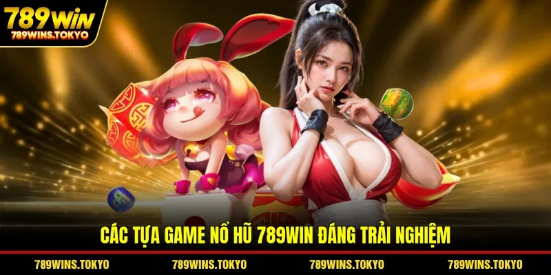 Các tựa game nổ hũ 789WIN đáng trải nghiệm