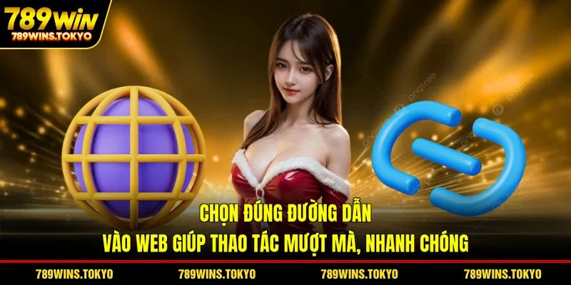 Chọn đúng đường dẫn vào web giúp thao tác mượt mà, nhanh chóng