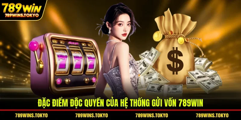 Đặc điểm độc quyền của hệ thống gửi vốn 789WIN