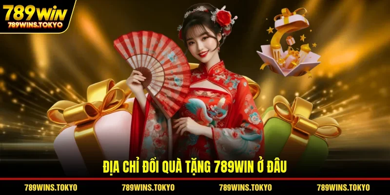 Địa chỉ đổi quà tặng 789WIN ở đâu