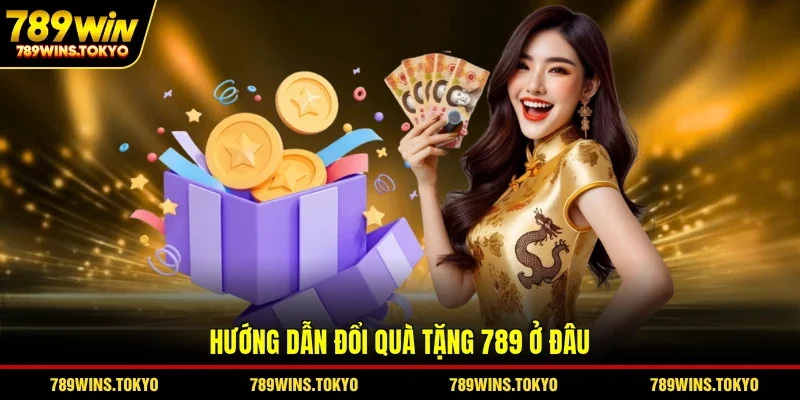 Hướng dẫn đổi quà tặng 789 ở đâu