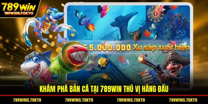 Khám phá bắn cá tại 789WIN thú vị hàng đầu