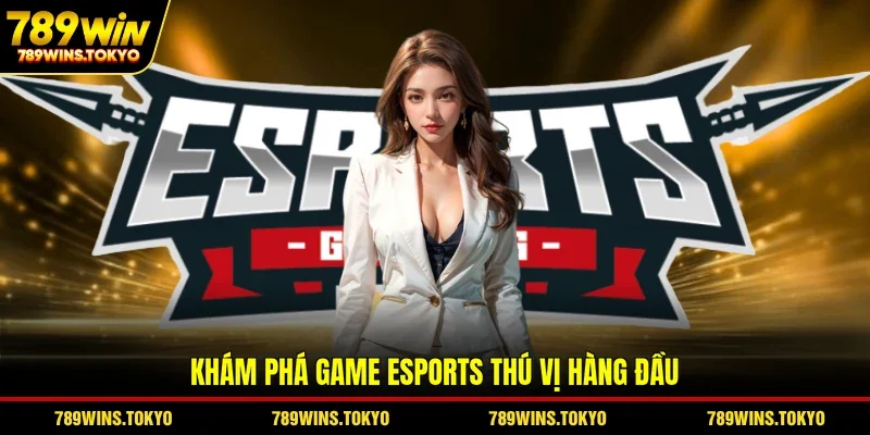 Khám phá game esports thú vị hàng đầu