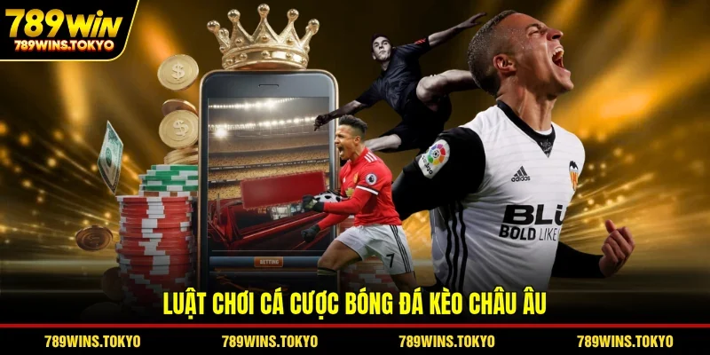Luật chơi cá cược bóng đá kèo châu Âu