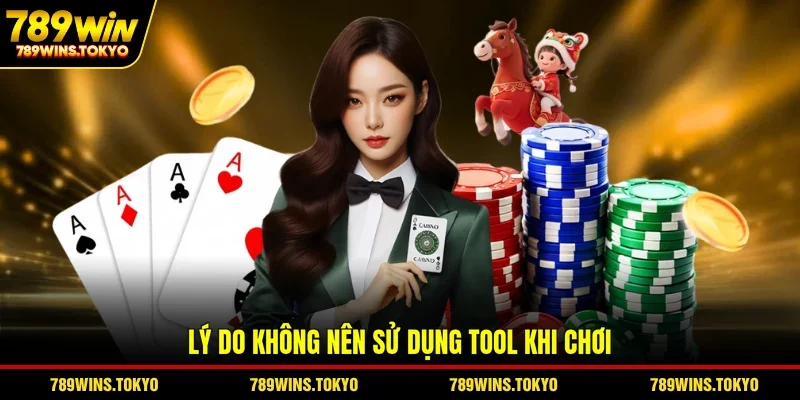 Lý do không nên sử dụng tool khi chơi