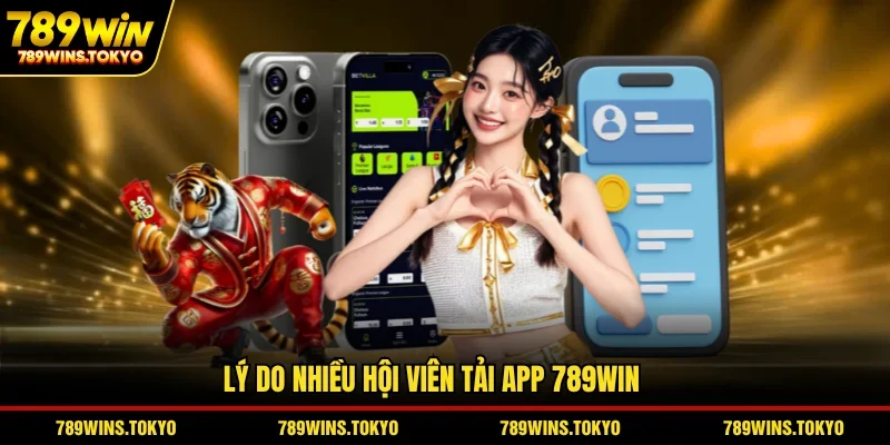 Lý do nhiều hội viên tải app 789WIN