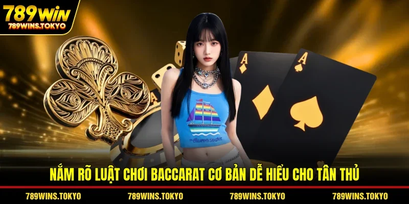 Nắm rõ luật chơi Baccarat cơ bản dễ hiểu cho tân thủ