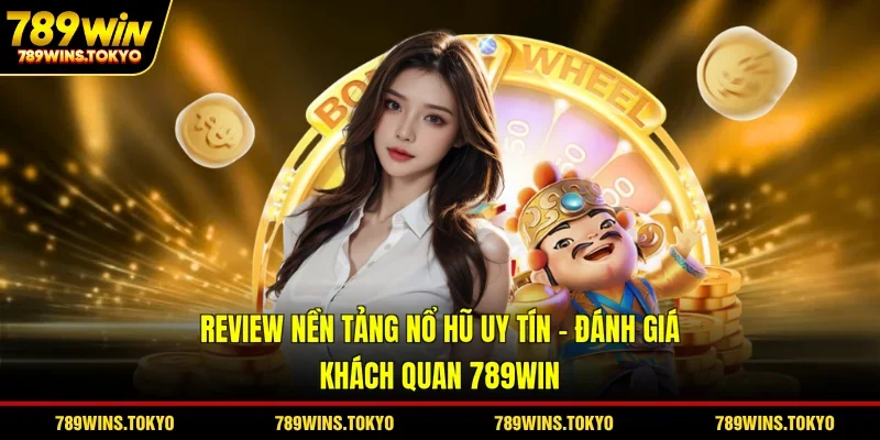 Review Nền Tảng Nổ Hũ Uy Tín - Đánh Giá Khách Quan 789WIN